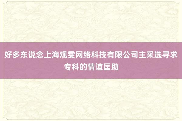 好多东说念上海观雯网络科技有限公司主采选寻求专科的情谊匡助