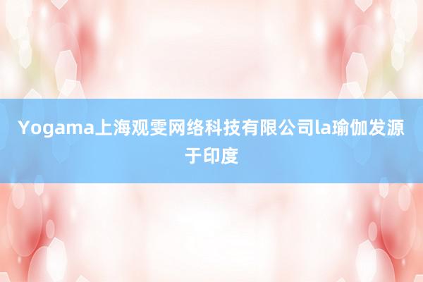 Yogama上海观雯网络科技有限公司la瑜伽发源于印度