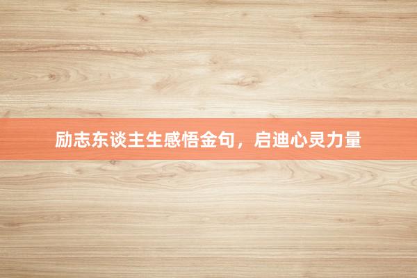励志东谈主生感悟金句，启迪心灵力量