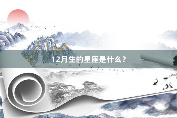 12月生的星座是什么？