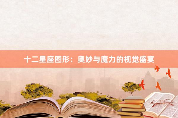 十二星座图形：奥妙与魔力的视觉盛宴