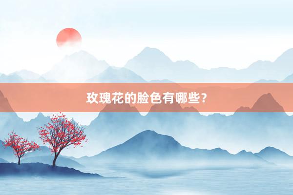 玫瑰花的脸色有哪些？