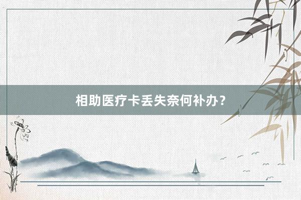 相助医疗卡丢失奈何补办？