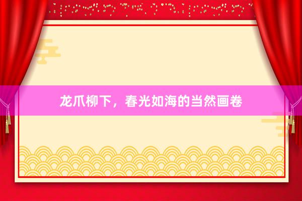 龙爪柳下，春光如海的当然画卷