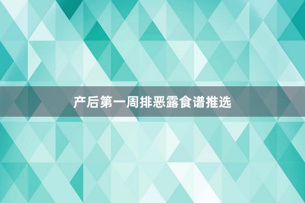 产后第一周排恶露食谱推选